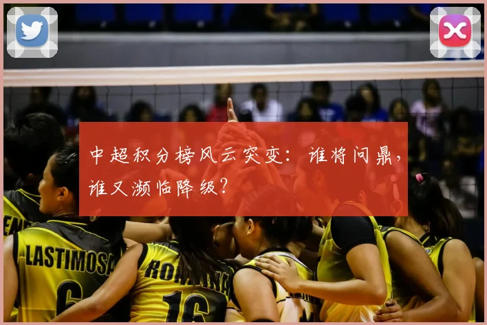 中超积分榜风云突变:谁将问鼎,谁又濒临降级?