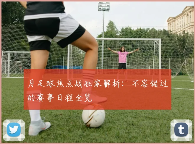 月足球焦点战独家解析：不容错过的赛事日程全览