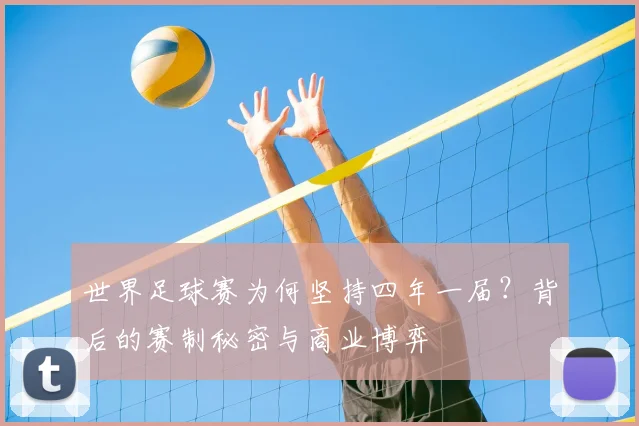 世界足球赛为何坚持四年一届？背后的赛制秘密与商业博弈