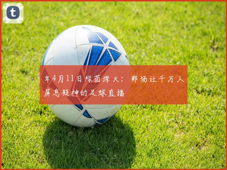 年4月11日绿茵烽火：那场让千万人屏息凝神的足球直播