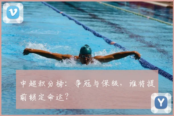 中超积分榜：争冠与保级，谁将提前锁定命运？
