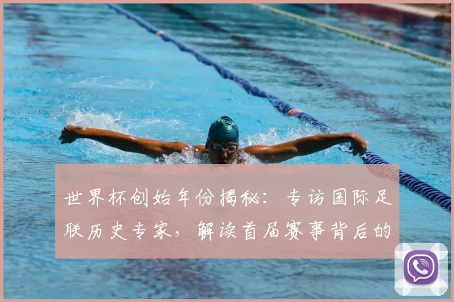 世界杯创始年份揭秘：专访国际足联历史专家，解读首届赛事背后的故事_20260609201310